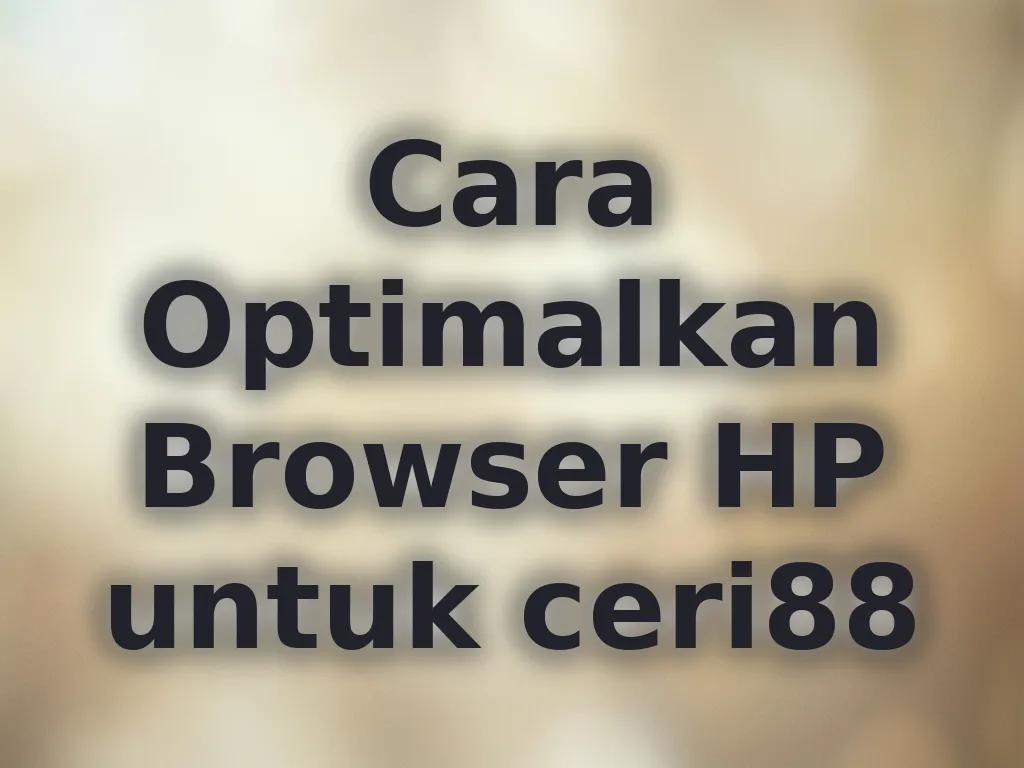 Cara Optimalkan Browser HP untuk ceri88